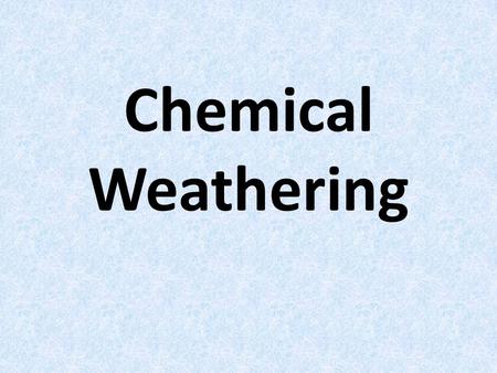 Chemical Weathering.