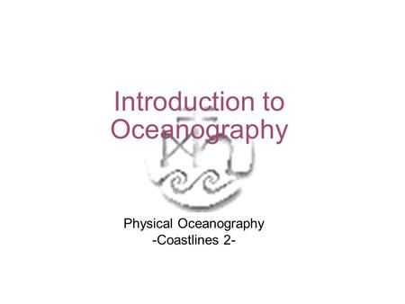 Introduction to Oceanography Physical Oceanography -Coastlines 2-