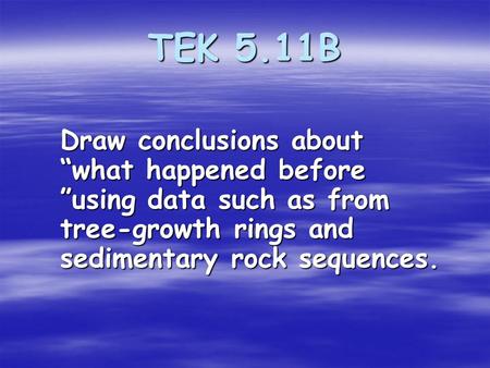 TEK 5.11B Draw conclusions about “what happened before ”using data such as from tree-growth rings and sedimentary rock sequences.