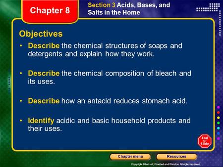 Copyright © by Holt, Rinehart and Winston. All rights reserved. ResourcesChapter menu Section 3 Acids, Bases, and Salts in the Home Objectives Describe.