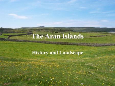 The Aran Islands History and Landscape. Here, on the very edge of Europe, is an Island rich in the language, culture and heritage of Ireland, unique in.