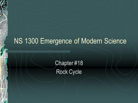 NS 1300 Emergence of Modern Science Chapter #18 Rock Cycle.