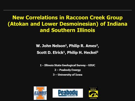 New Correlations in Raccoon Creek Group (Atokan and Lower Desmoinesian) of Indiana and Southern Illinois W. John Nelson 1, Philip R. Ames 2, Scott D. Elrick.
