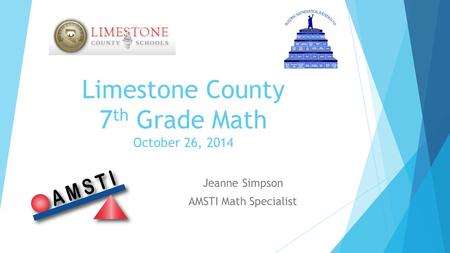 Limestone County 7 th Grade Math October 26, 2014 Jeanne Simpson AMSTI Math Specialist.