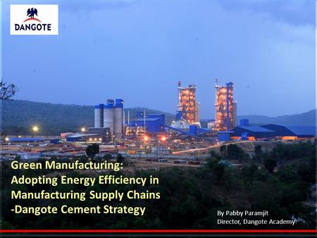 Green Manufacturing: Adopting Energy Efficiency in Manufacturing Supply Chains -Dangote Cement Strategy By Pabby Paramjit Director, Dangote Academy.
