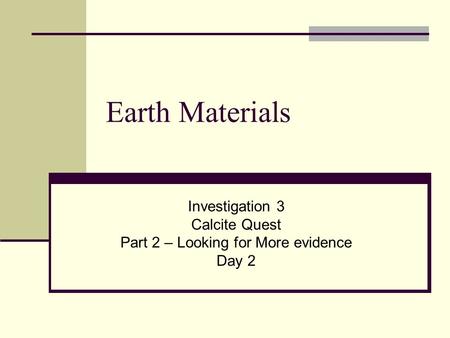 Earth Materials Investigation 3 Calcite Quest Part 2 – Looking for More evidence Day 2.