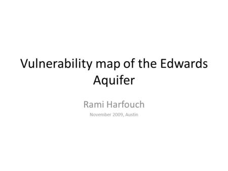 Vulnerability map of the Edwards Aquifer Rami Harfouch November 2009, Austin.
