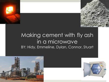 Making cement with fly ash in a microwave BY: Hidy, Emmeline, Dylan, Connor, Stuart.