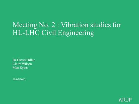Meeting No. 2 : Vibration studies for HL-LHC Civil Engineering Dr David Hiller Claire Wilson Matt Sykes 18/02/2015.