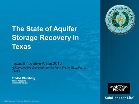 © 2009 Malcolm Pirnie, Inc. All Rights Reserved The State of Aquifer Storage Recovery in Texas Texas Innovative Water 2010 Advancing the Development of.