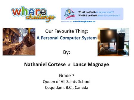 Our Favourite Thing: A Personal Computer System By: Nathaniel Cortese & Lance Magnaye Grade 7 Queen of All Saints School Coquitlam, B.C., Canada.