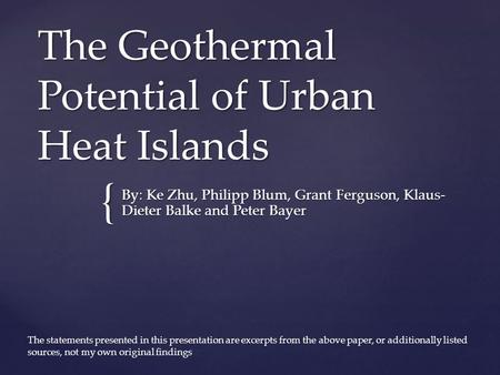 { The Geothermal Potential of Urban Heat Islands By: Ke Zhu, Philipp Blum, Grant Ferguson, Klaus- Dieter Balke and Peter Bayer The statements presented.
