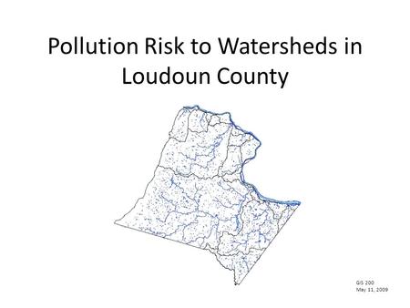 Pollution Risk to Watersheds in Loudoun County GIS 200 May 11, 2009.