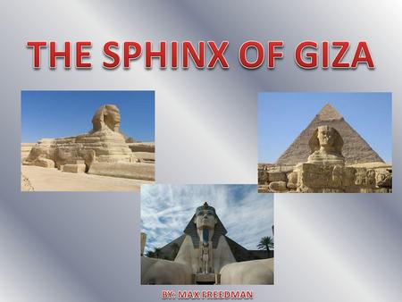 My structure is the Sphinx. The Sphinx was built from 2558 BCE to 2532 BCE. It was built during the reign of Pharaoh Khafra. To this date the Sphinx is.