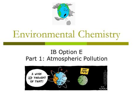 Environmental Chemistry IB Option E Part 1: Atmospheric Pollution.
