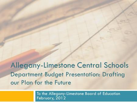 Allegany-Limestone Central Schools Department Budget Presentation: Drafting our Plan for the Future To the Allegany-Limestone Board of Education February,