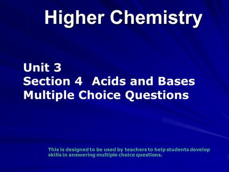 Higher Chemistry Unit 3 Section 4 Acids and Bases Multiple Choice Questions This is designed to be used by teachers to help students develop skills in.