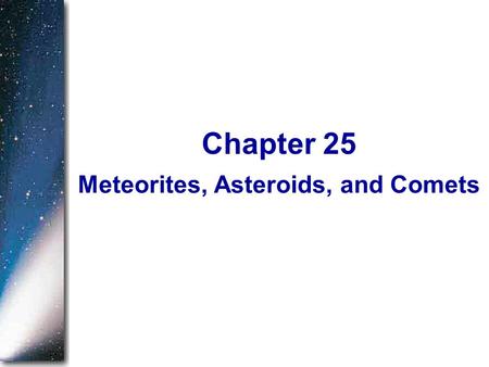 Meteorites, Asteroids, and Comets Chapter 25. In Chapter 19, we began our study of planetary astronomy by asking how our solar system formed. In the five.