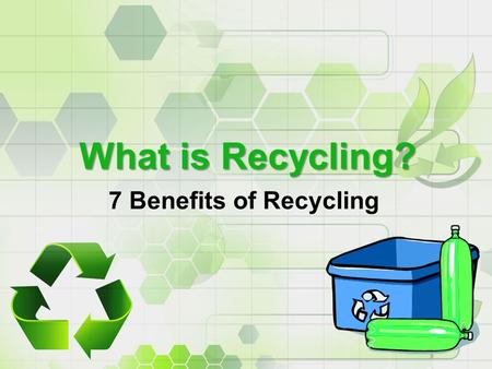 7 Benefits of Recycling What is Recycling?