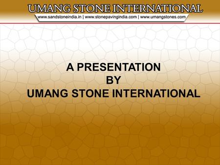 A PRESENTATION BY UMANG STONE INTERNATIONAL. About Our Company Umang Stone is equipped with the latest technology, which allow us to process our products,