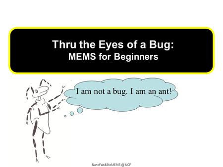 UCF Thru the Eyes of a Bug: MEMS for Beginners I am not a bug. I am an ant!