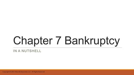 Chapter 7 Bankruptcy IN A NUTSHELL Copyright © 2013 Mack & Associates LLC - All Rights Reserved.