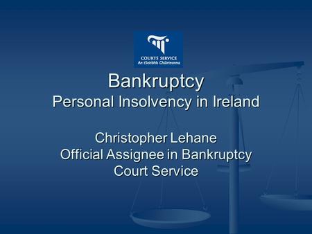 Bankruptcy Personal Insolvency in Ireland Christopher Lehane Official Assignee in Bankruptcy Court Service.