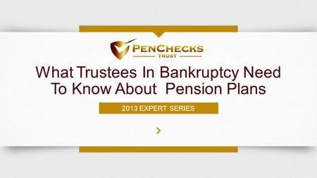 What Trustees In Bankruptcy Need To Know About Pension Plans 2013 EXPERT SERIES.