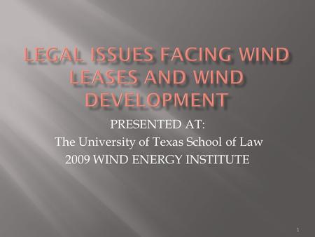 PRESENTED AT: The University of Texas School of Law 2009 WIND ENERGY INSTITUTE 1.