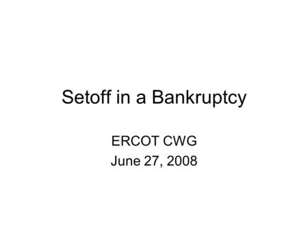 Setoff in a Bankruptcy ERCOT CWG June 27, 2008. Can ERCOT Setoff in a Bankruptcy? PJM and MISO have raised the issue of “mutuality” in power transactions.