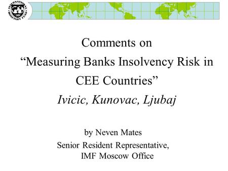 Comments on “Measuring Banks Insolvency Risk in CEE Countries” Ivicic, Kunovac, Ljubaj by Neven Mates Senior Resident Representative, IMF Moscow Office.