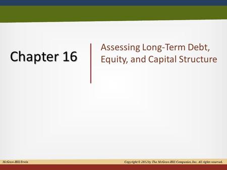 Copyright © 2012 by The McGraw-Hill Companies, Inc. All rights reserved 1 Chapter 16 Assessing Long-Term Debt, Equity, and Capital Structure McGraw-Hill/Irwin.