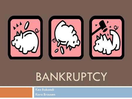 BANKRUPTCY Ken Bakondi Kara Brausen. Bankruptcy  Defined  History  Statistics  Chapter 11  Chapter 7  Questions?