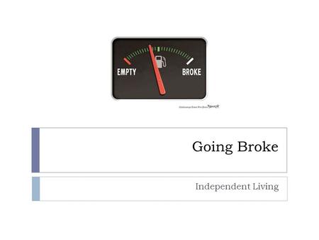 Going Broke Independent Living. What are some issues that lead individuals and families to go “broke”?  1. Medical Expenses  2. Unemployment/job loss.