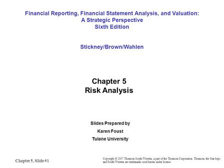 Financial Reporting, Financial Statement Analysis, and Valuation: A Strategic Perspective Sixth Edition Stickney/Brown/Wahlen Chapter 5 Risk Analysis.