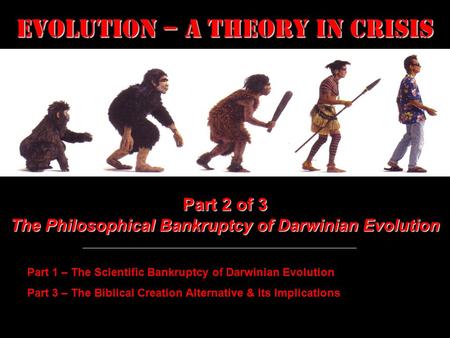 Evolution – a Theory in Crisis Part 2 of 3 The Philosophical Bankruptcy of Darwinian Evolution Part 1 – The Scientific Bankruptcy of Darwinian Evolution.