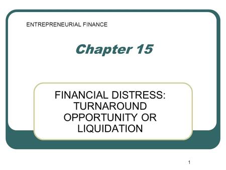 1 Chapter 15 FINANCIAL DISTRESS: TURNAROUND OPPORTUNITY OR LIQUIDATION ENTREPRENEURIAL FINANCE.