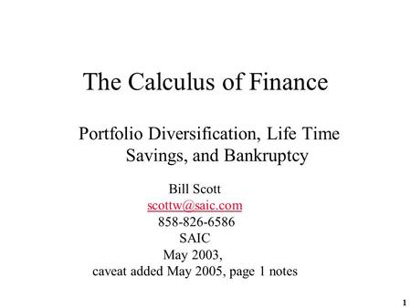 1 The Calculus of Finance Portfolio Diversification, Life Time Savings, and Bankruptcy Bill Scott 858-826-6586 SAIC May 2003, caveat added.