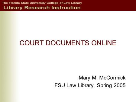 COURT DOCUMENTS ONLINE Mary M. McCormick FSU Law Library, Spring 2005.