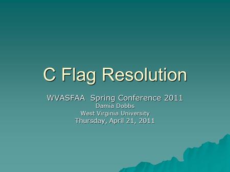 C Flag Resolution WVASFAA Spring Conference 2011 Damia Dobbs West Virginia University Thursday, April 21, 2011.