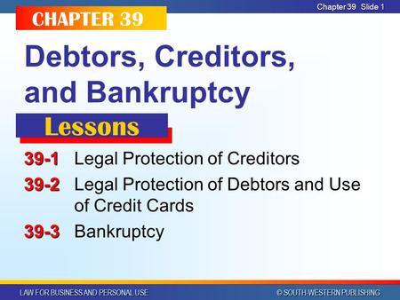 LAW FOR BUSINESS AND PERSONAL USE © SOUTH-WESTERN PUBLISHING Chapter 39 Slide 1 Debtors, Creditors, and Bankruptcy 39-1 39-1Legal Protection of Creditors.
