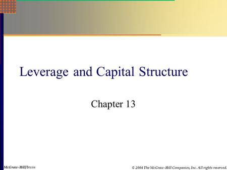 McGraw-Hill © 2004 The McGraw-Hill Companies, Inc. All rights reserved. McGraw-Hill/Irwin Leverage and Capital Structure Chapter 13.