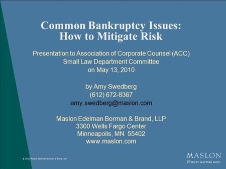© 2010 Maslon Edelman Borman & Brand, LLP Common Bankruptcy Issues: How to Mitigate Risk Presentation to Association of Corporate Counsel (ACC) Small Law.
