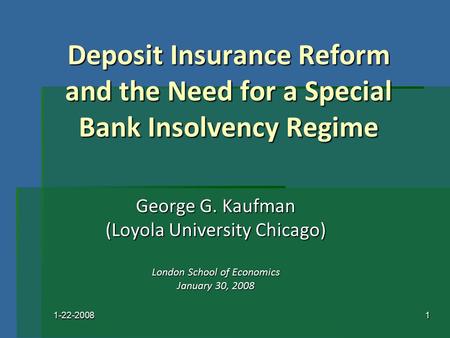 1-22-20081 Deposit Insurance Reform and the Need for a Special Bank Insolvency Regime George G. Kaufman (Loyola University Chicago) London School of Economics.