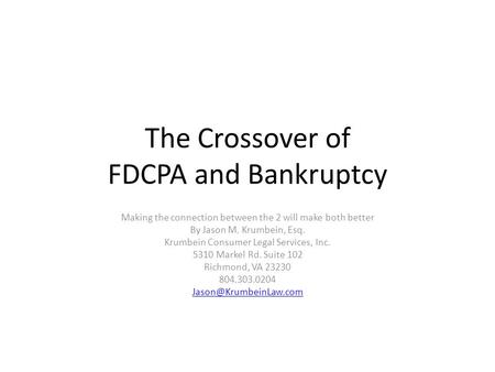 The Crossover of FDCPA and Bankruptcy Making the connection between the 2 will make both better By Jason M. Krumbein, Esq. Krumbein Consumer Legal Services,