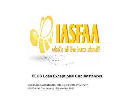 PLUS Loan Exceptional Circumstances Chad Olson, Assistant Director, Iowa State University IASFAA Fall Conference - November 2014.