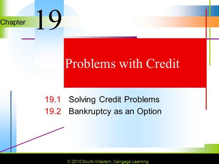 © 2010 South-Western, Cengage Learning Chapter © 2010 South-Western, Cengage Learning Problems with Credit 19.1 Solving Credit Problems 19.2 Bankruptcy.