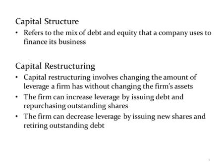 Capital Structure Refers to the mix of debt and equity that a company uses to finance its business Capital Restructuring Capital restructuring involves.