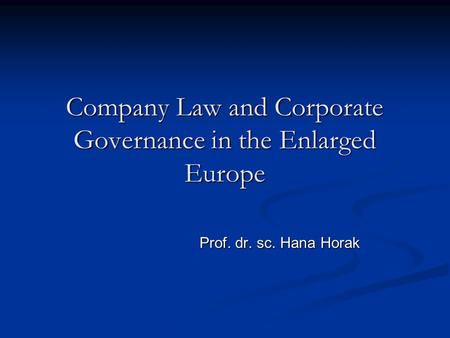 Company Law and Corporate Governance in the Enlarged Europe Prof. dr. sc. Hana Horak.