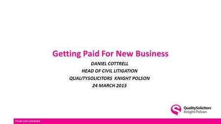 Getting Paid For New Business DANIEL COTTRELL HEAD OF CIVIL LITIGATION QUALITYSOLICITORS KNIGHT POLSON 24 MARCH 2015 Private and Confidential.
